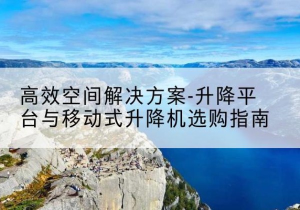 武定升降平台厂家-*空间解决方案-升降平台与移动式升降机选购指南