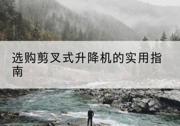 武定剪叉式升降机怎么选-选购剪叉式升降机的实用指南